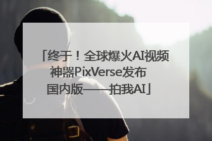 终于！全球爆火AI视频神器PixVerse发布国内版——拍我AI