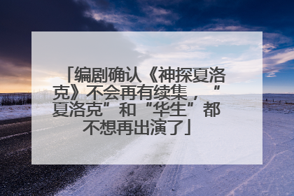 编剧确认《神探夏洛克》不会再有续集，“夏洛克”和“华生”都不想再出演了