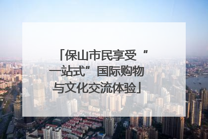 保山市民享受“一站式”国际购物与文化交流体验