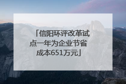 信阳环评改革试点一年为企业节省成本651万元