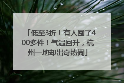 低至3折！有人囤了400多件！气温回升，杭州一地却出奇热闹