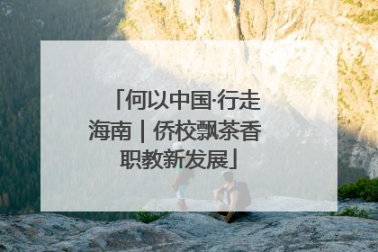 何以中国·行走海南｜侨校飘茶香 职教新发展