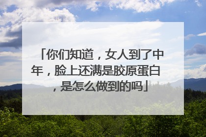 你们知道，女人到了中年，脸上还满是胶原蛋白，是怎么做到的吗