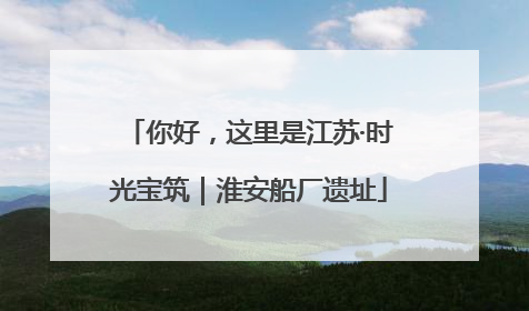 你好，这里是江苏·时光宝筑｜淮安船厂遗址