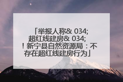 举报人称& 034;超红线建房& 034;！新宁县自然资源局：不存在超红线建房行为