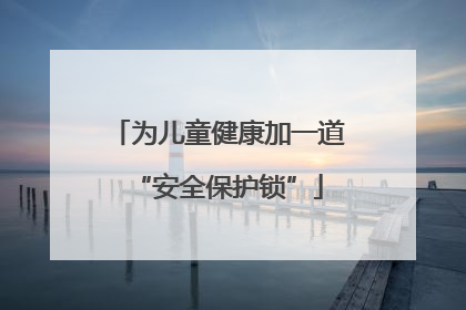 为儿童健康加一道“安全保护锁”
