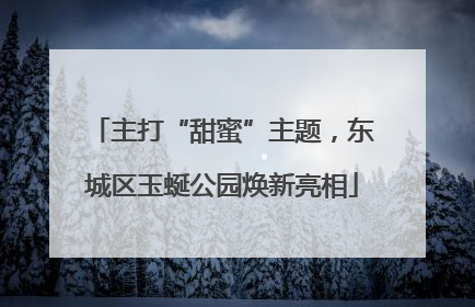 主打“甜蜜”主题，东城区玉蜒公园焕新亮相