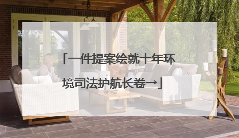 一件提案绘就十年环境司法护航长卷→