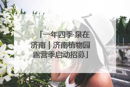一年四季·泉在济南｜济南植物园露营季启动招募