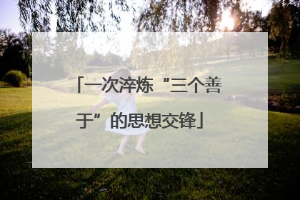 一次淬炼“三个善于”的思想交锋