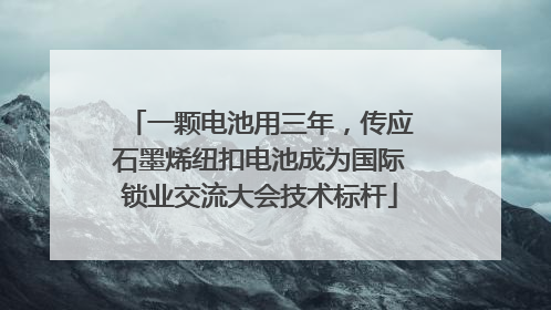 一颗电池用三年，传应石墨烯纽扣电池成为国际锁业交流大会技术标杆