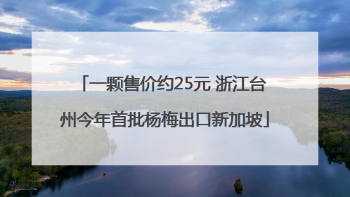 一颗售价约25元 浙江台州今年首批杨梅出口新加坡