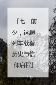 七一前夕，这趟列车载着历史与信仰启程