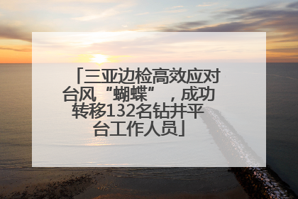 三亚边检高效应对台风“蝴蝶”，成功转移132名钻井平台工作人员