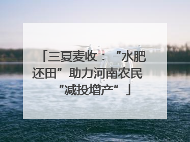 三夏麦收：“水肥还田”助力河南农民“减投增产”