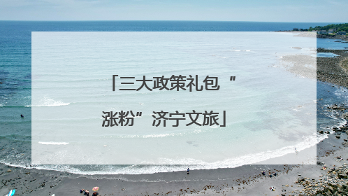 三大政策礼包“涨粉”济宁文旅