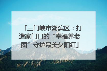 三门峡市湖滨区：打造家门口的“幸福养老圈”守护最美夕阳红