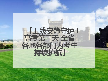 上线安静守护！高考第二天 全省各地各部门为考生持续护航