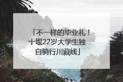 不一样的毕业礼！十堰22岁大学生独自骑行川藏线