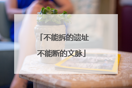 不能拆的遗址 不能断的文脉