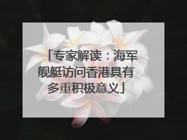 专家解读：海军舰艇访问香港具有多重积极意义