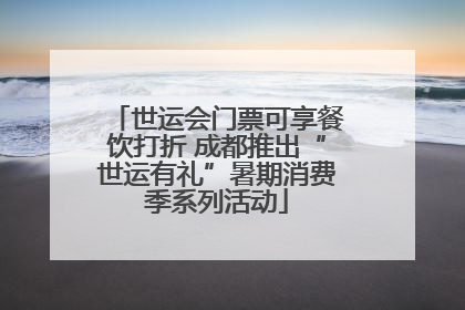世运会门票可享餐饮打折 成都推出“世运有礼”暑期消费季系列活动
