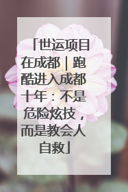 世运项目在成都｜跑酷进入成都十年：不是危险炫技，而是教会人自救