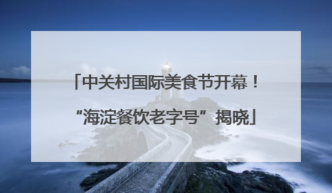 中关村国际美食节开幕！“海淀餐饮老字号”揭晓