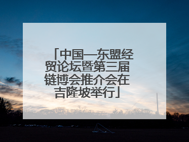 中国—东盟经贸论坛暨第三届链博会推介会在吉隆坡举行