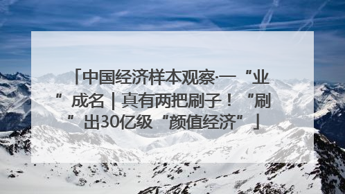 中国经济样本观察·一“业”成名｜真有两把刷子！“刷”出30亿级“颜值经济”