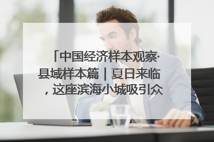 中国经济样本观察·县域样本篇｜夏日来临，这座滨海小城吸引众多年轻人打卡……