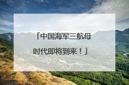 中国海军三航母时代即将到来！