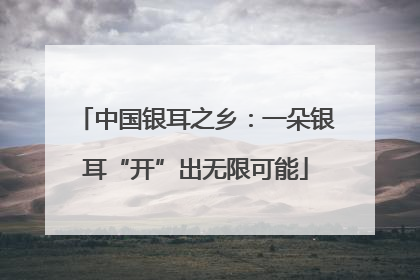 中国银耳之乡：一朵银耳“开”出无限可能