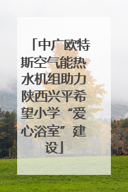 中广欧特斯空气能热水机组助力陕西兴平希望小学“爱心浴室”建设