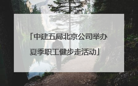 中建五局北京公司举办夏季职工健步走活动