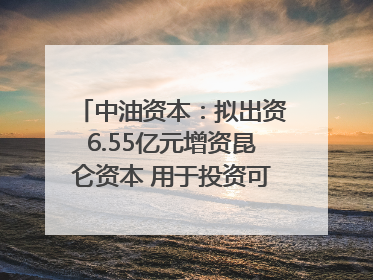 中油资本：拟出资6.55亿元增资昆仑资本 用于投资可控核聚变项目