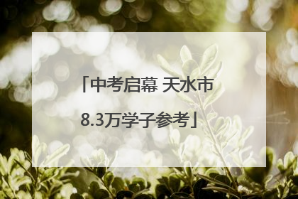 中考启幕 天水市8.3万学子参考