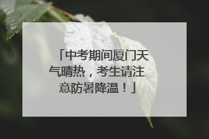 中考期间厦门天气晴热，考生请注意防暑降温！
