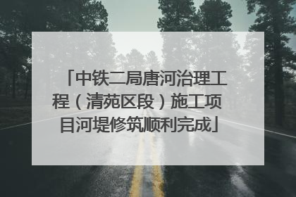中铁二局唐河治理工程（清苑区段）施工项目河堤修筑顺利完成