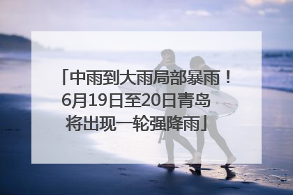 中雨到大雨局部暴雨！6月19日至20日青岛将出现一轮强降雨