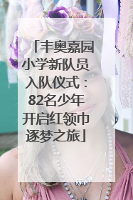 丰奥嘉园小学新队员入队仪式：82名少年开启红领巾逐梦之旅