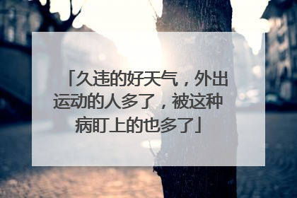 久违的好天气，外出运动的人多了，被这种病盯上的也多了