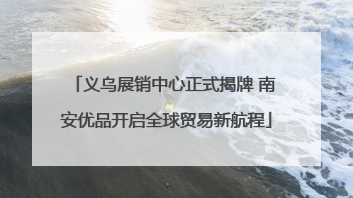 义乌展销中心正式揭牌 南安优品开启全球贸易新航程