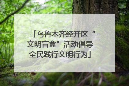 乌鲁木齐经开区“文明盲盒”活动倡导全民践行文明行为