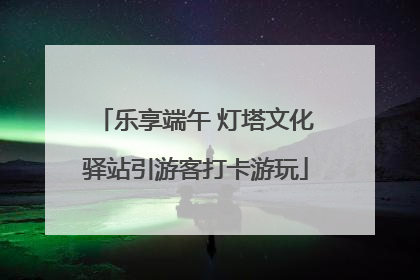 乐享端午 灯塔文化驿站引游客打卡游玩