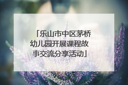 乐山市中区茅桥幼儿园开展课程故事交流分享活动