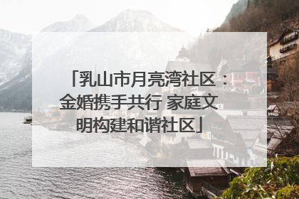 乳山市月亮湾社区：金婚携手共行 家庭文明构建和谐社区