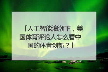 人工智能浪潮下，美国体育评论人怎么看中国的体育创新？
