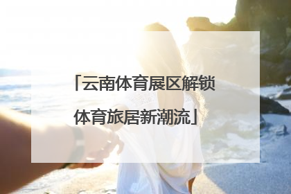 云南体育展区解锁体育旅居新潮流