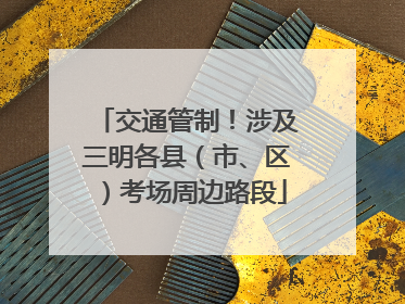 交通管制！涉及三明各县（市、区）考场周边路段